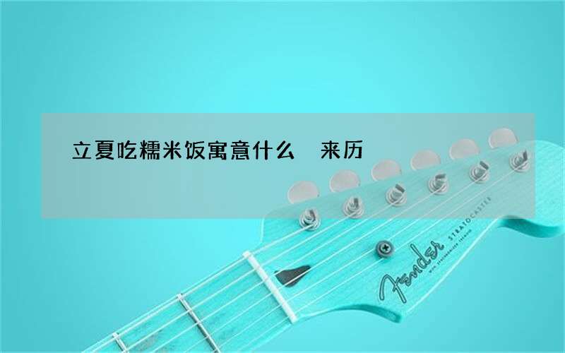 立夏吃糯米饭寓意什么 来历